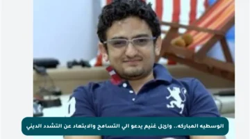 الوسطية المباركة.. وائل غنيم يدعو إلى التسامح والابتعاد عن التشدد الديني